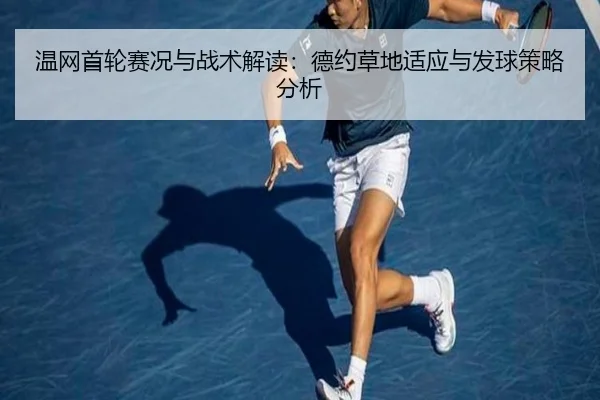 温网首轮赛况与战术解读：德约草地适应与发球策略分析