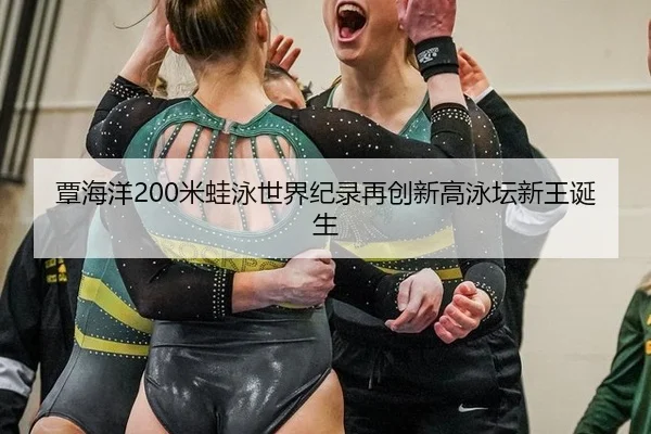 覃海洋200米蛙泳世界纪录再创新高泳坛新王诞生